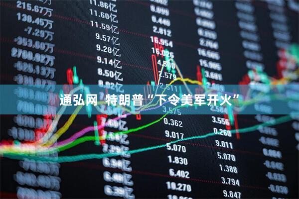 通弘网  特朗普“下令美军开火”