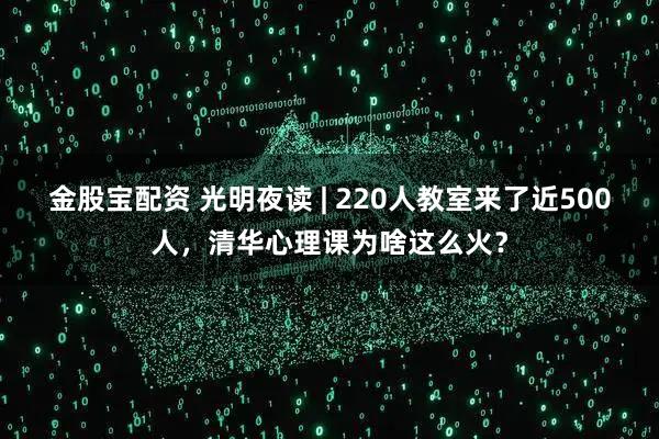 金股宝配资 光明夜读 | 220人教室来了近500人，清华心理课为啥这么火？