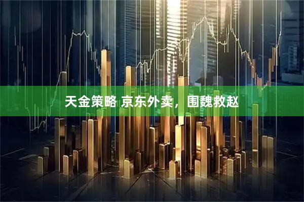 天金策略 京东外卖，围魏救赵