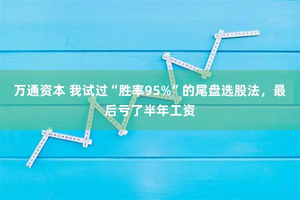 万通资本 我试过“胜率95%”的尾盘选股法,最后亏了半年工资