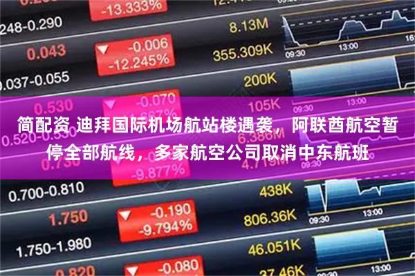 简配资 迪拜国际机场航站楼遇袭，阿联酋航空暂停全部航线，多家航空公司取消中东航班