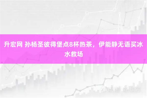 升宏网 孙杨圣彼得堡点8杯热茶，伊能静无语买冰水救场