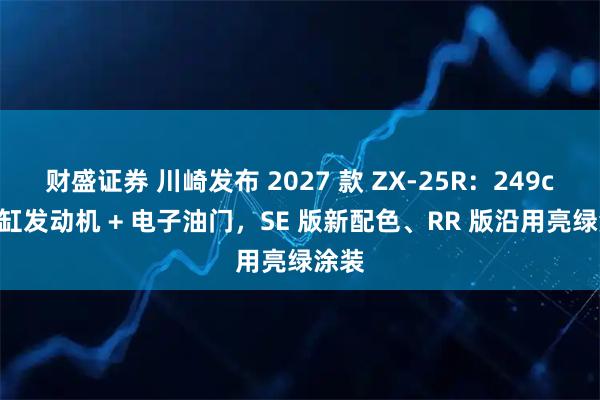 财盛证券 川崎发布 2027 款 ZX-25R：249cc 四缸发动机 + 电子油门，SE 版新配色、RR 版沿用亮绿涂装