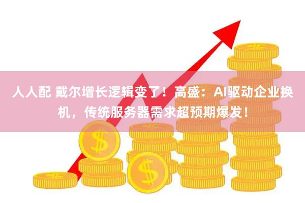 人人配 戴尔增长逻辑变了！高盛：AI驱动企业换机，传统服务器需求超预期爆发！